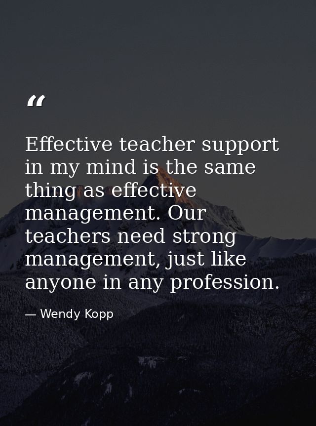 Effective teacher support in my mind is the same thing as effective management. Our teachers need strong management, jus — Wendy Kopp