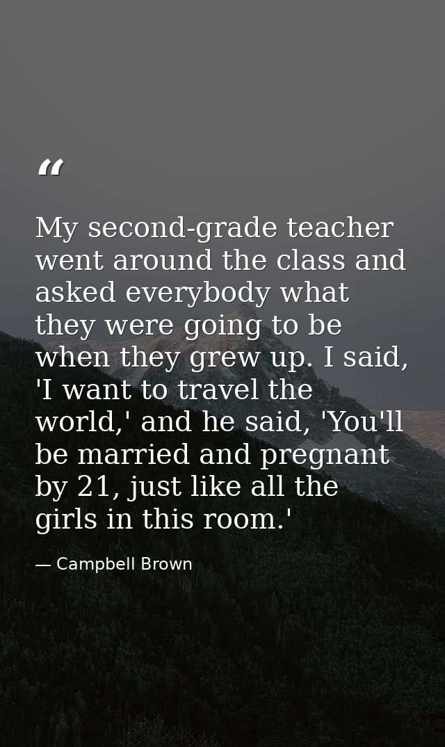 My second-grade teacher went around the class and asked everybody what they were going to be when they grew up. I said,  — Campbell Brown