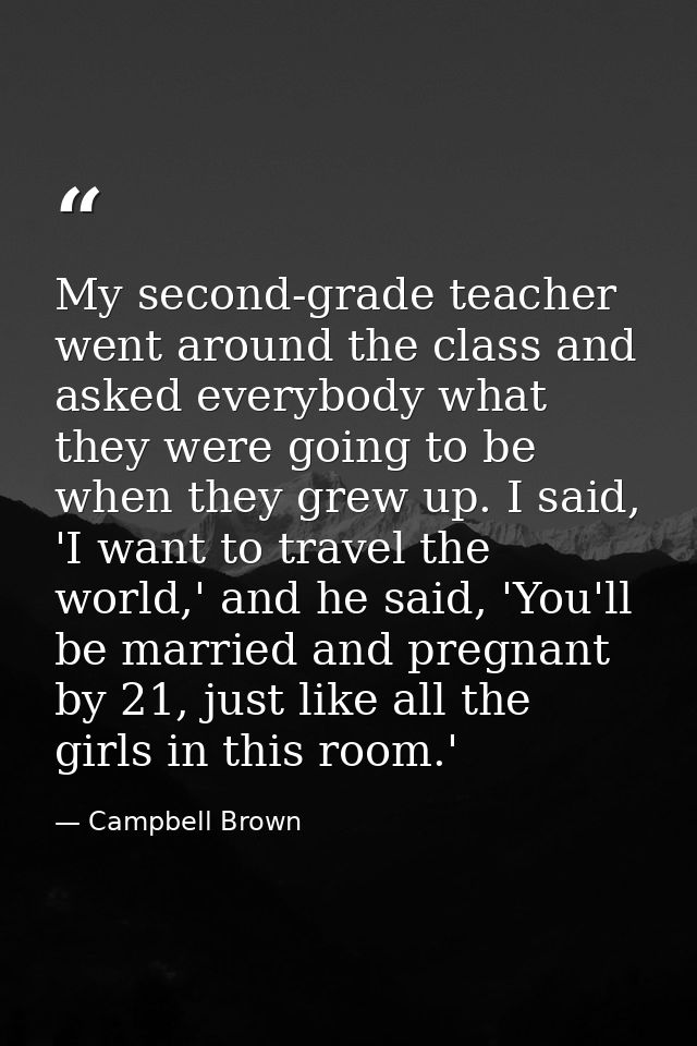 My second-grade teacher went around the class and asked everybody what they were going to be when they grew up. I said,  — Campbell Brown