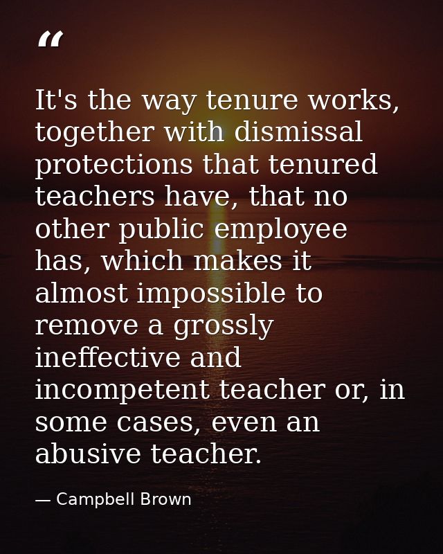 It's the way tenure works, together with dismissal protections that tenured teachers have, that no other public employee — Campbell Brown