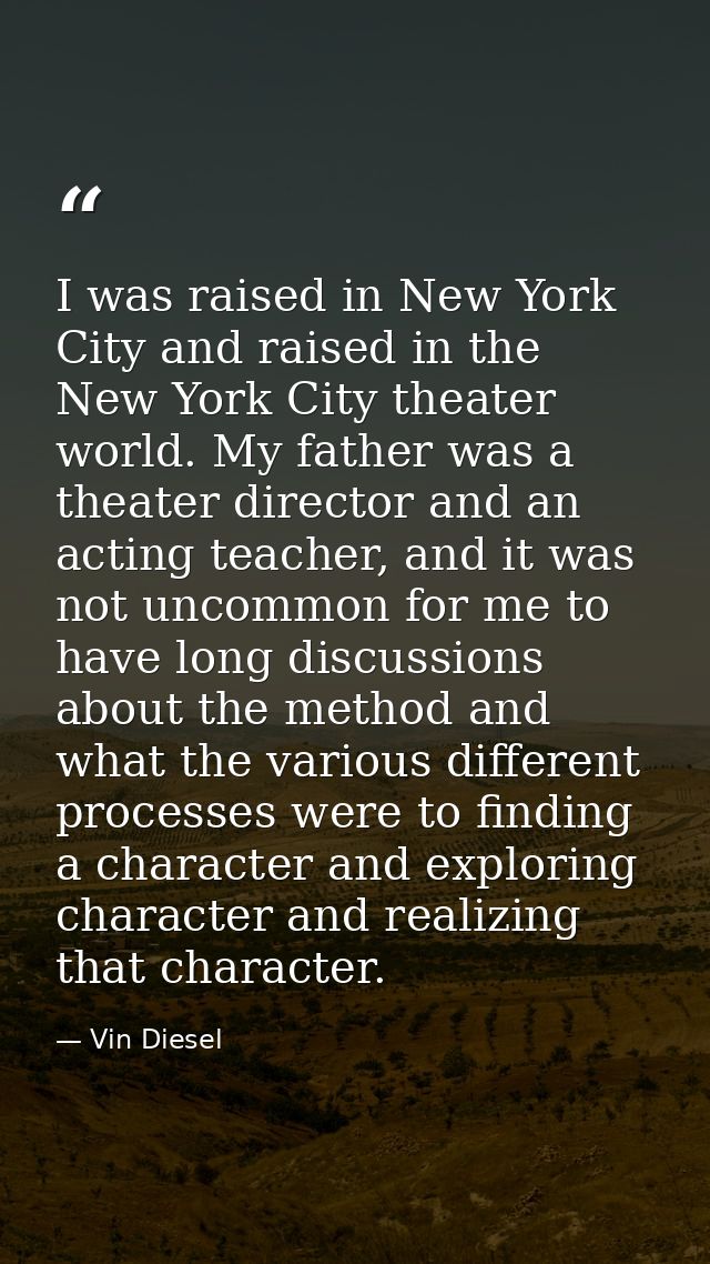 I was raised in New York City and raised in the New York City theater world. My father was a theater director and an act — Vin Diesel