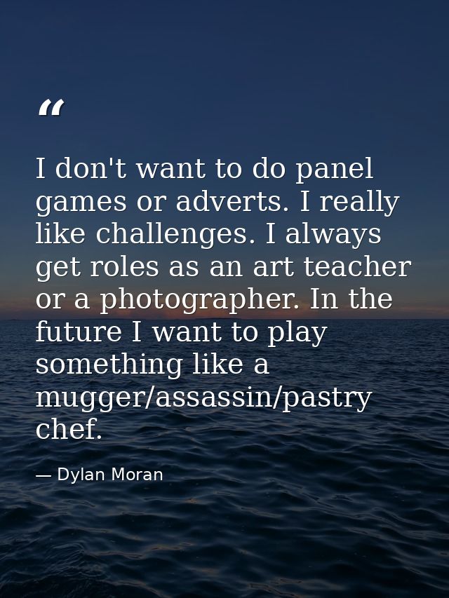 I don't want to do panel games or adverts. I really like challenges. I always get roles as an art teacher or a photograp — Dylan Moran