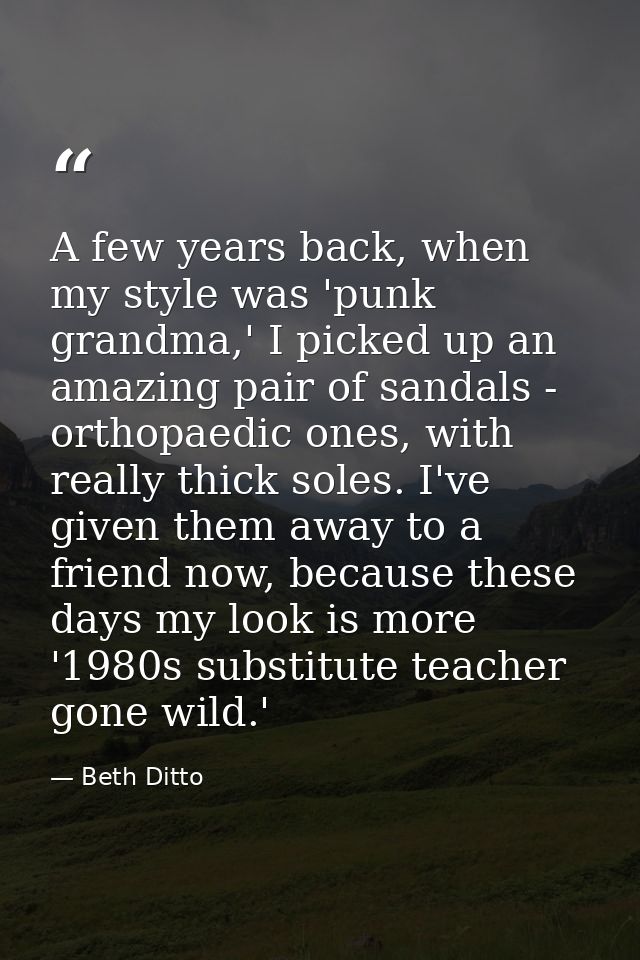 A few years back, when my style was 'punk grandma,' I picked up an amazing pair of sandals - orthopaedic ones, with real — Beth Ditto