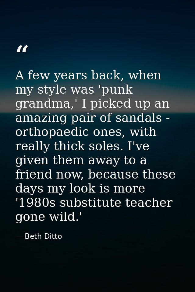 A few years back, when my style was 'punk grandma,' I picked up an amazing pair of sandals - orthopaedic ones, with real — Beth Ditto
