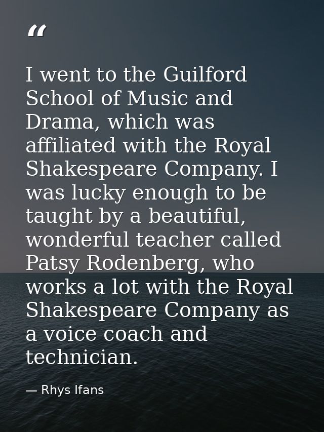 I went to the Guilford School of Music and Drama, which was affiliated with the Royal Shakespeare Company. I was lucky e — Rhys Ifans