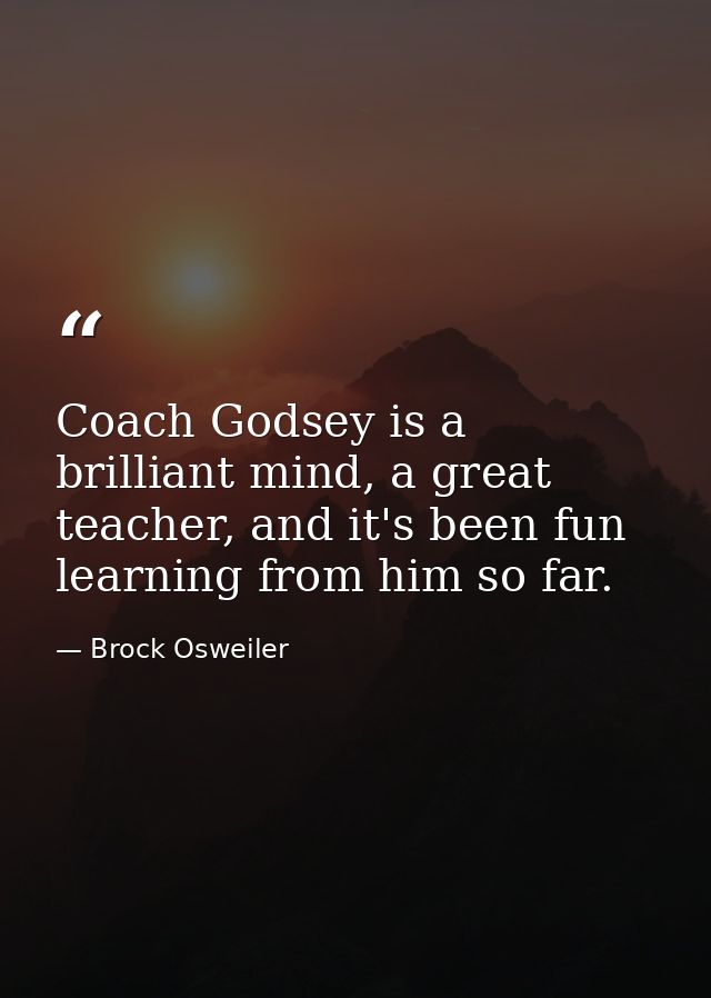 Coach Godsey is a brilliant mind, a great teacher, and it's been fun learning from him so far. — Brock Osweiler