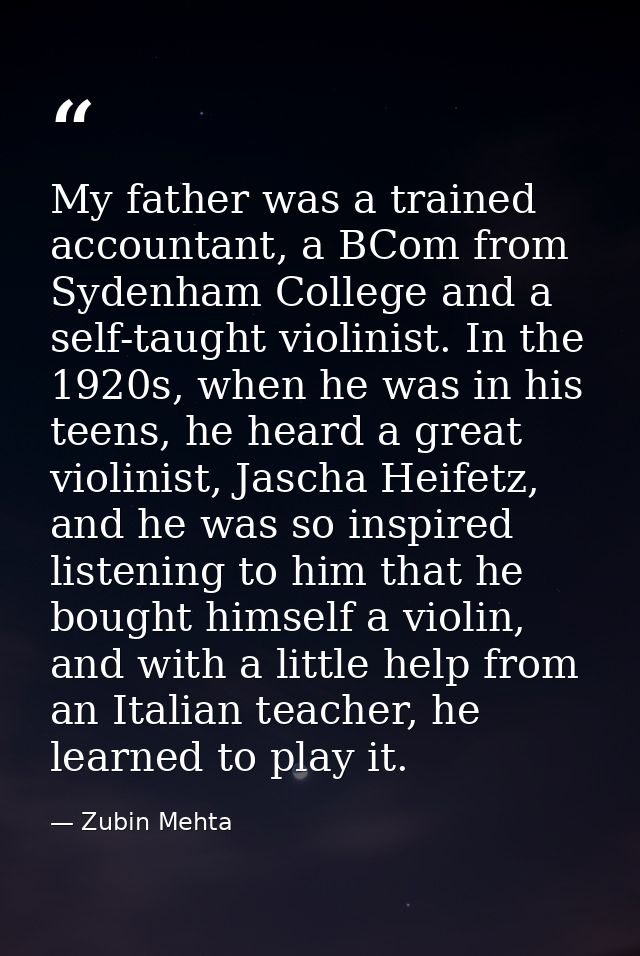 My father was a trained accountant, a BCom from Sydenham College and a self-taught violinist. In the 1920s, when he was  — Zubin Mehta