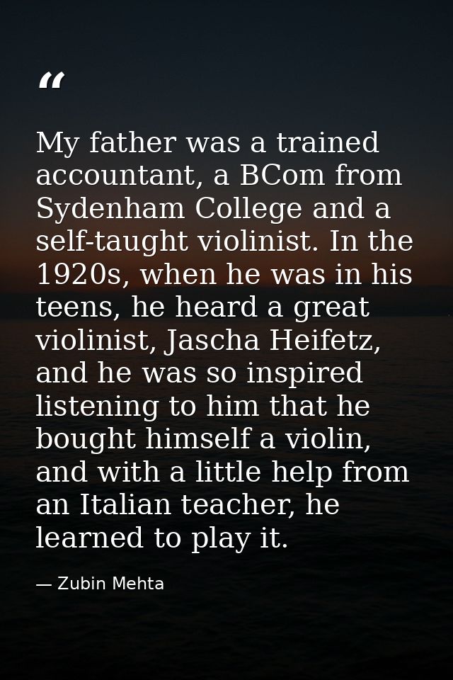 My father was a trained accountant, a BCom from Sydenham College and a self-taught violinist. In the 1920s, when he was  — Zubin Mehta