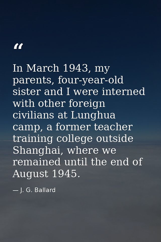 In March 1943, my parents, four-year-old sister and I were interned with other foreign civilians at Lunghua camp, a form — J. G. Ballard