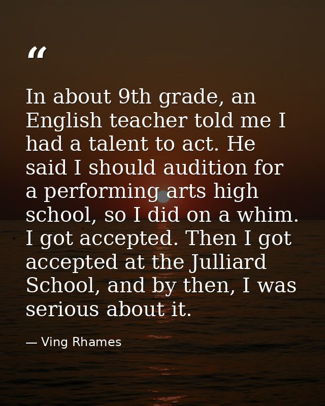 In about 9th grade, an English teacher told me I had a talent to act. He said I should audition for a performing arts hi — Ving Rhames