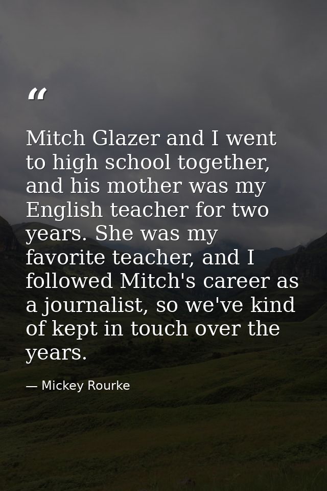 Mitch Glazer and I went to high school together, and his mother was my English teacher for two years. She was my favorit — Mickey Rourke