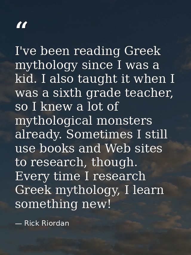 I've been reading Greek mythology since I was a kid. I also taught it when I was a sixth grade teacher, so I knew a lot  — Rick Riordan