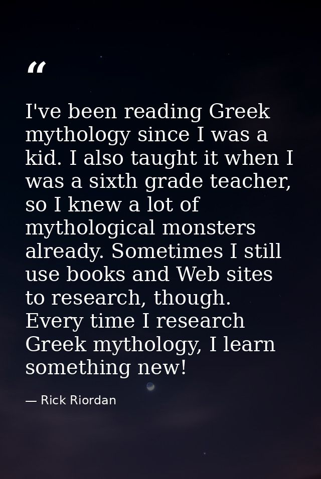 I've been reading Greek mythology since I was a kid. I also taught it when I was a sixth grade teacher, so I knew a lot  — Rick Riordan