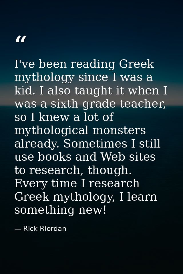 I've been reading Greek mythology since I was a kid. I also taught it when I was a sixth grade teacher, so I knew a lot  — Rick Riordan