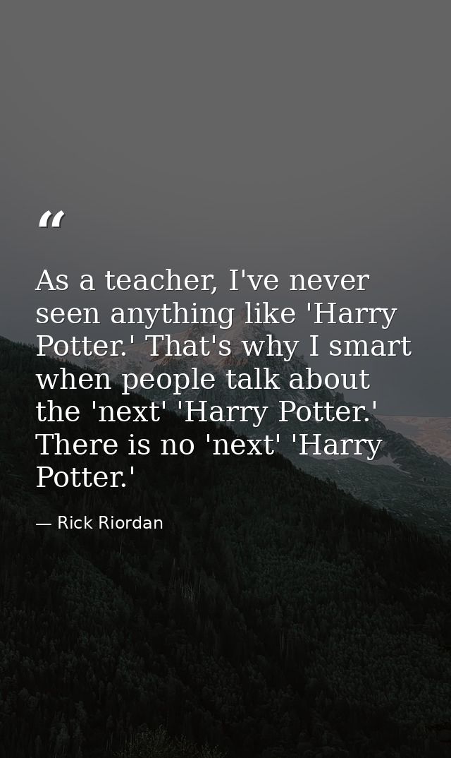 As a teacher, I've never seen anything like 'Harry Potter.' That's why I smart when people talk about the 'next' 'Harry  — Rick Riordan
