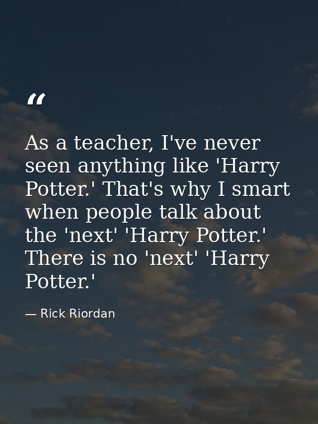 As a teacher, I've never seen anything like 'Harry Potter.' That's why I smart when people talk about the 'next' 'Harry  — Rick Riordan