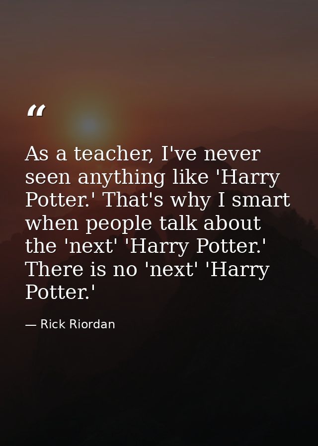 As a teacher, I've never seen anything like 'Harry Potter.' That's why I smart when people talk about the 'next' 'Harry  — Rick Riordan