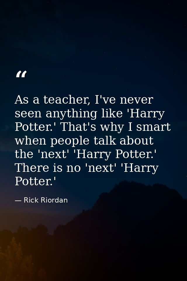 As a teacher, I've never seen anything like 'Harry Potter.' That's why I smart when people talk about the 'next' 'Harry  — Rick Riordan