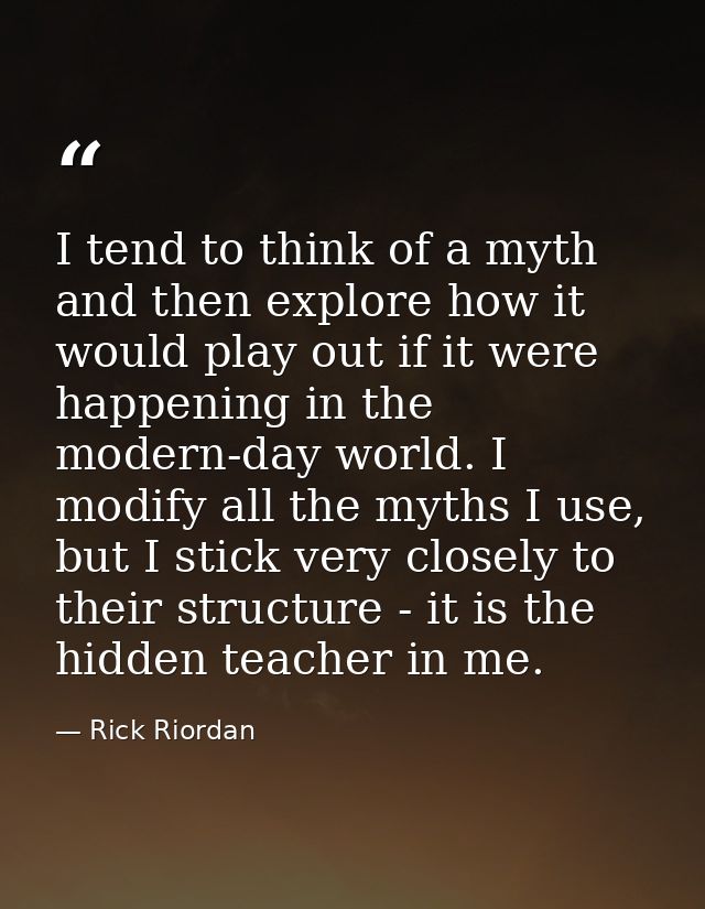 I tend to think of a myth and then explore how it would play out if it were happening in the modern-day world. I modify  — Rick Riordan