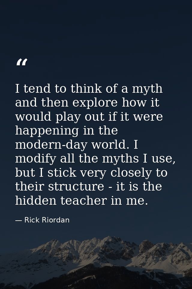 I tend to think of a myth and then explore how it would play out if it were happening in the modern-day world. I modify  — Rick Riordan