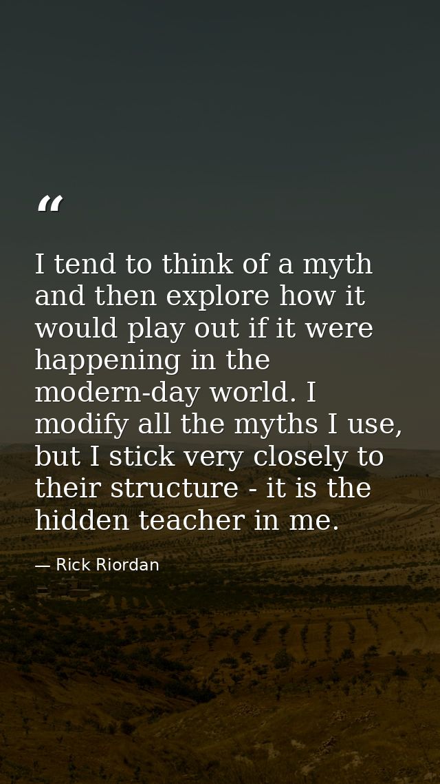 I tend to think of a myth and then explore how it would play out if it were happening in the modern-day world. I modify  — Rick Riordan