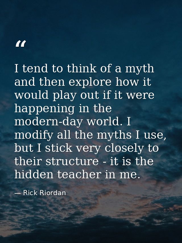 I tend to think of a myth and then explore how it would play out if it were happening in the modern-day world. I modify  — Rick Riordan