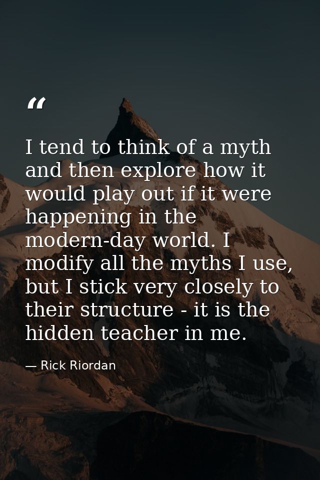 I tend to think of a myth and then explore how it would play out if it were happening in the modern-day world. I modify  — Rick Riordan