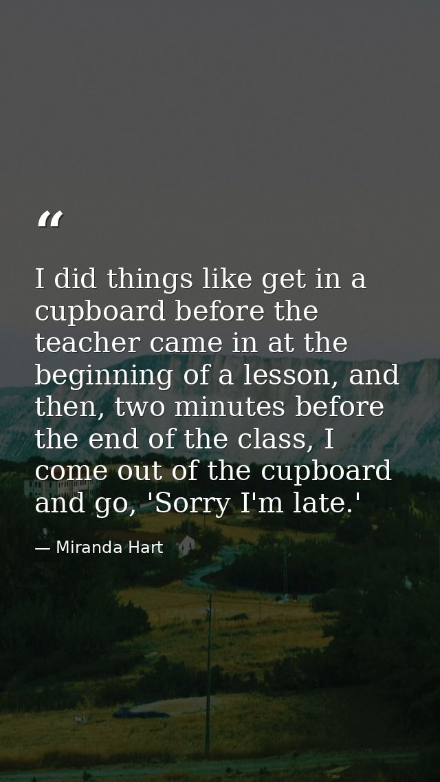 I did things like get in a cupboard before the teacher came in at the beginning of a lesson, and then, two minutes befor — Miranda Hart