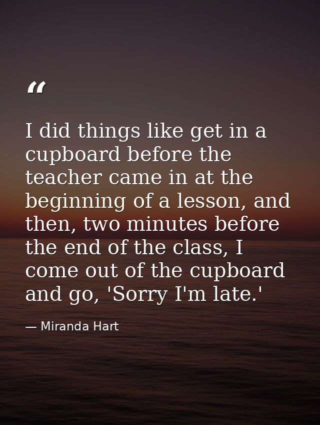 I did things like get in a cupboard before the teacher came in at the beginning of a lesson, and then, two minutes befor — Miranda Hart