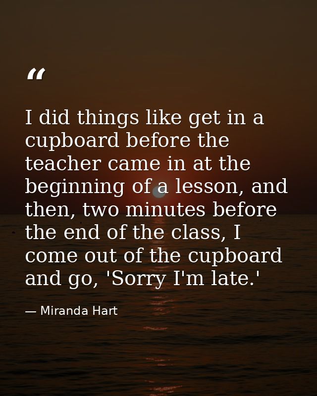 I did things like get in a cupboard before the teacher came in at the beginning of a lesson, and then, two minutes befor — Miranda Hart