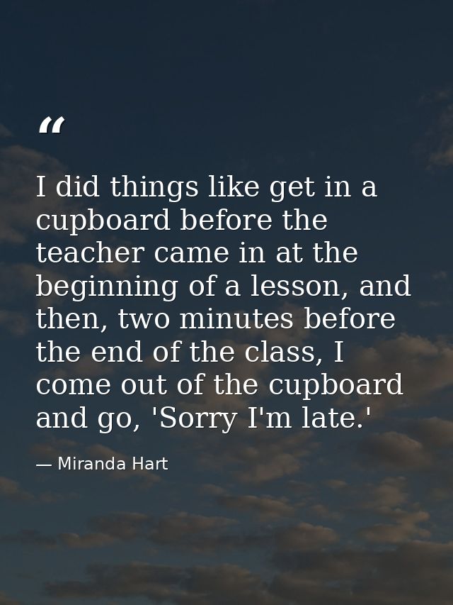 I did things like get in a cupboard before the teacher came in at the beginning of a lesson, and then, two minutes befor — Miranda Hart