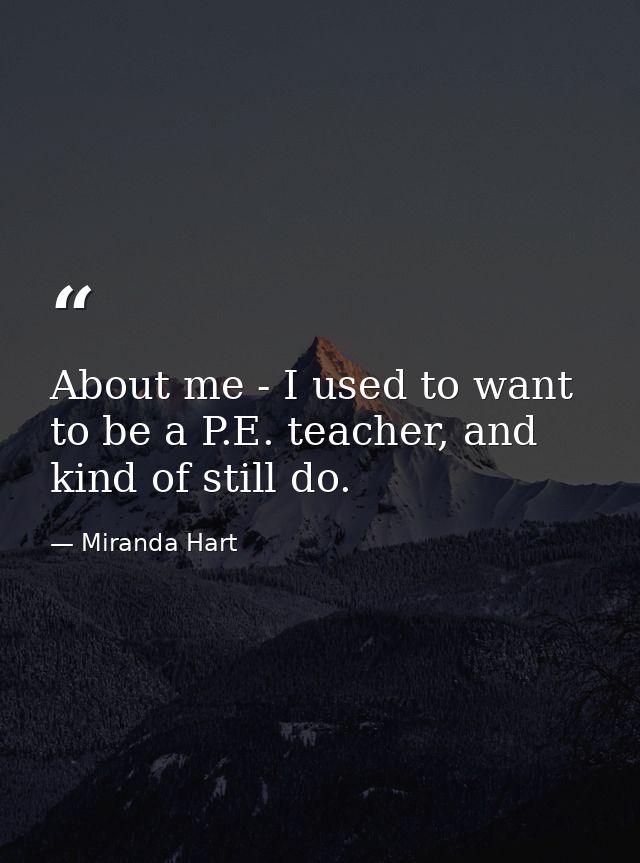 About me - I used to want to be a P.E. teacher, and kind of still do. — Miranda Hart