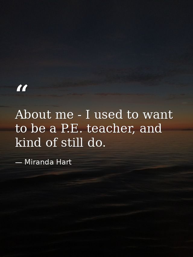 About me - I used to want to be a P.E. teacher, and kind of still do. — Miranda Hart