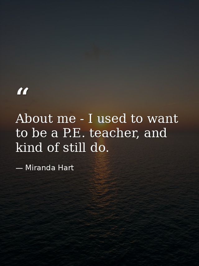 About me - I used to want to be a P.E. teacher, and kind of still do. — Miranda Hart