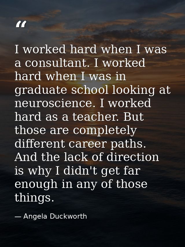 I worked hard when I was a consultant. I worked hard when I was in graduate school looking at neuroscience. I worked har — Angela Duckworth