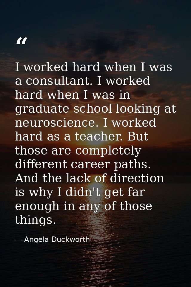 I worked hard when I was a consultant. I worked hard when I was in graduate school looking at neuroscience. I worked har — Angela Duckworth