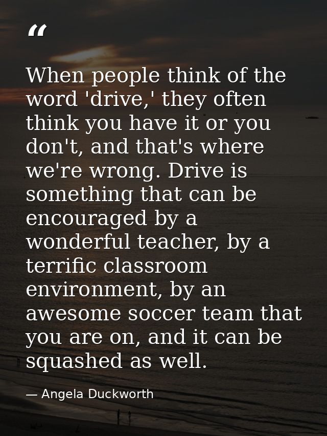 When people think of the word 'drive,' they often think you have it or you don't, and that's where we're wrong. Drive is — Angela Duckworth