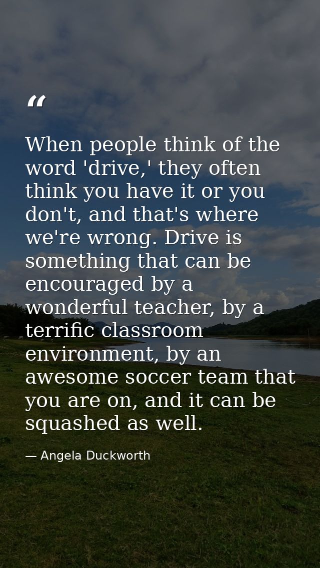 When people think of the word 'drive,' they often think you have it or you don't, and that's where we're wrong. Drive is — Angela Duckworth