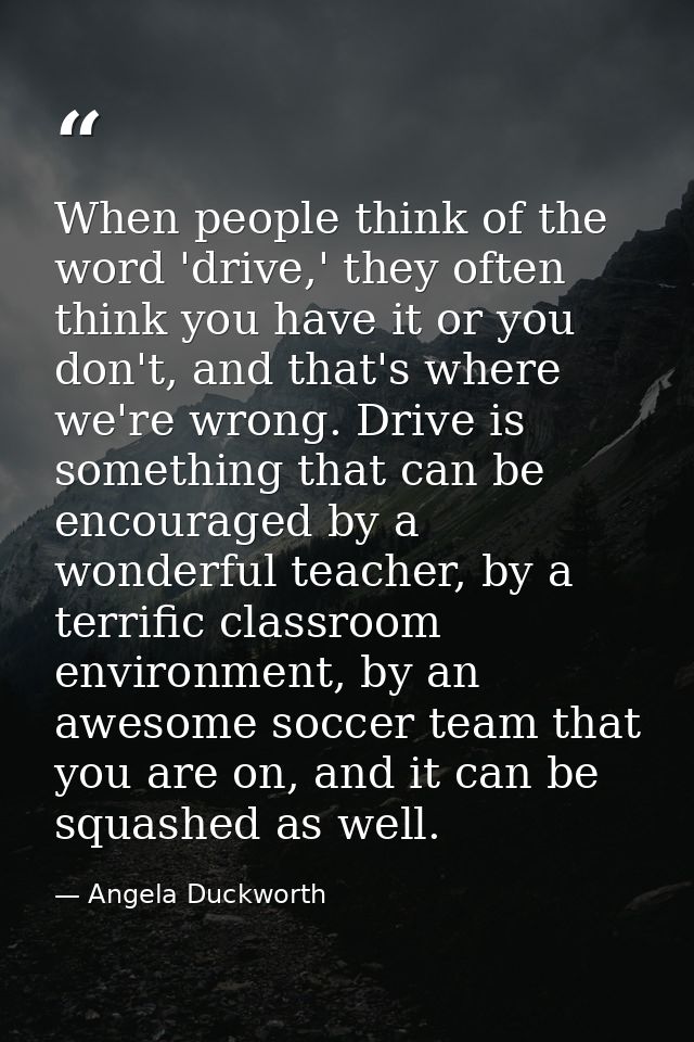 When people think of the word 'drive,' they often think you have it or you don't, and that's where we're wrong. Drive is — Angela Duckworth