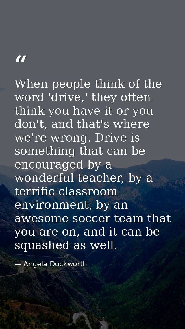 When people think of the word 'drive,' they often think you have it or you don't, and that's where we're wrong. Drive is — Angela Duckworth