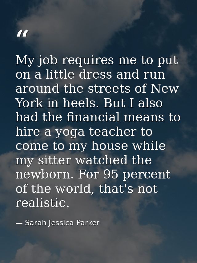 My job requires me to put on a little dress and run around the streets of New York in heels. But I also had the financia — Sarah Jessica Parker