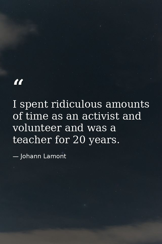 I spent ridiculous amounts of time as an activist and volunteer and was a teacher for 20 years. — Johann Lamont