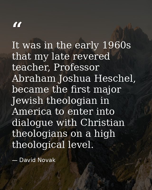 It was in the early 1960s that my late revered teacher, Professor Abraham Joshua Heschel, became the first major Jewish  — David Novak