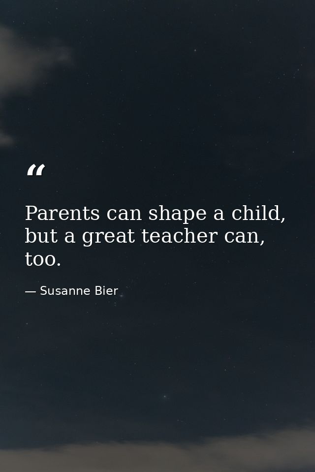 Parents can shape a child, but a great teacher can, too. — Susanne Bier