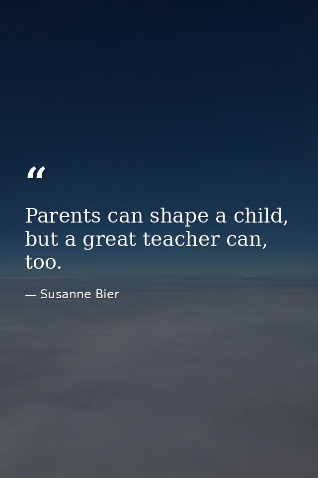 Parents can shape a child, but a great teacher can, too. — Susanne Bier