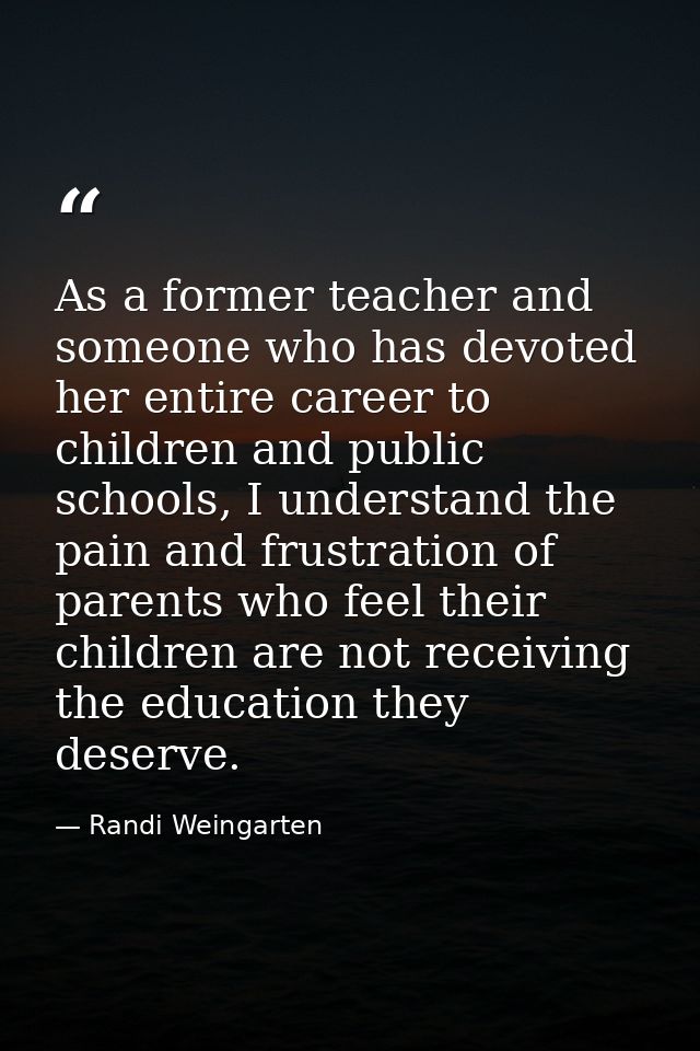 As a former teacher and someone who has devoted her entire career to children and public schools, I understand the pain  — Randi Weingarten