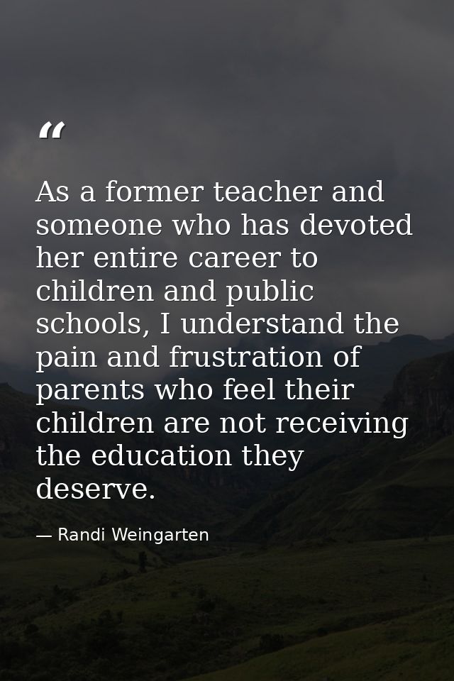 As a former teacher and someone who has devoted her entire career to children and public schools, I understand the pain  — Randi Weingarten