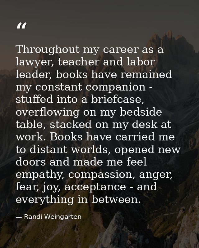 Throughout my career as a lawyer, teacher and labor leader, books have remained my constant companion - stuffed into a b — Randi Weingarten