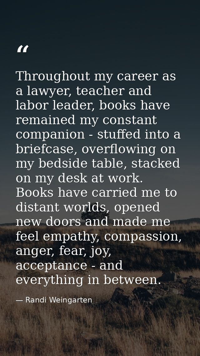 Throughout my career as a lawyer, teacher and labor leader, books have remained my constant companion - stuffed into a b — Randi Weingarten