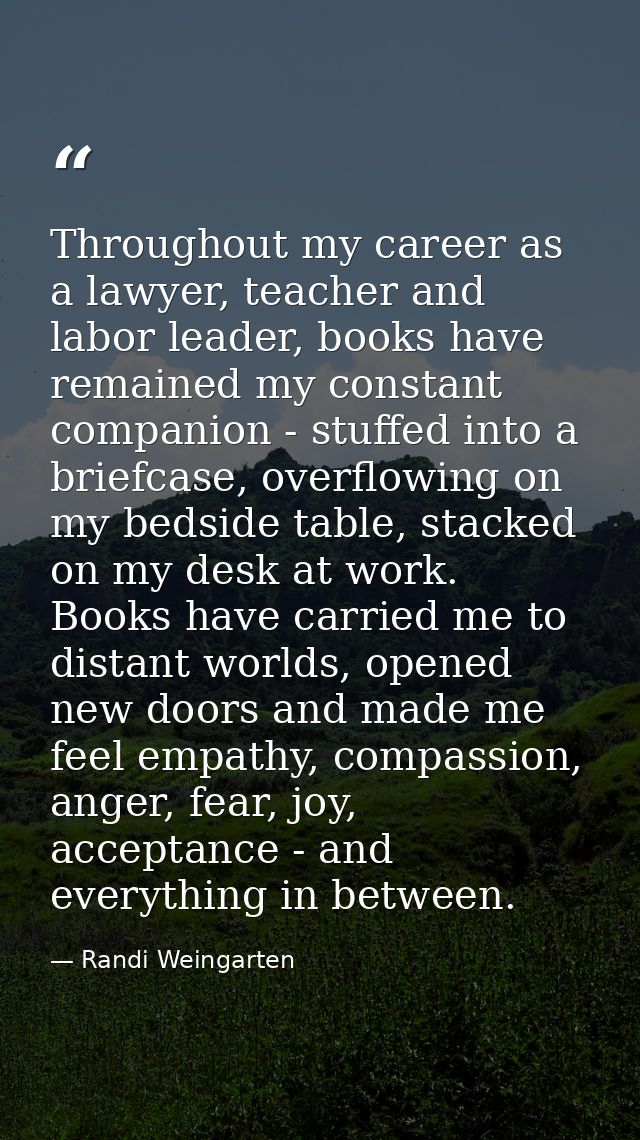 Throughout my career as a lawyer, teacher and labor leader, books have remained my constant companion - stuffed into a b — Randi Weingarten